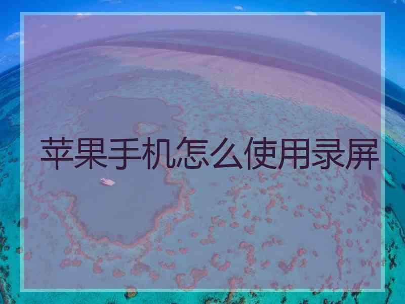 苹果手机怎么使用录屏