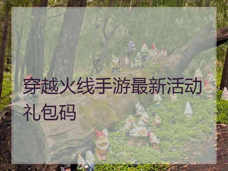 穿越火线手游最新活动礼包码