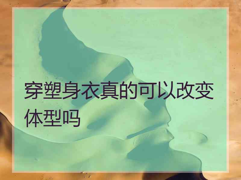 穿塑身衣真的可以改变体型吗