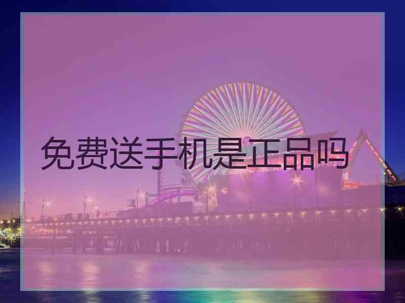 免费送手机是正品吗