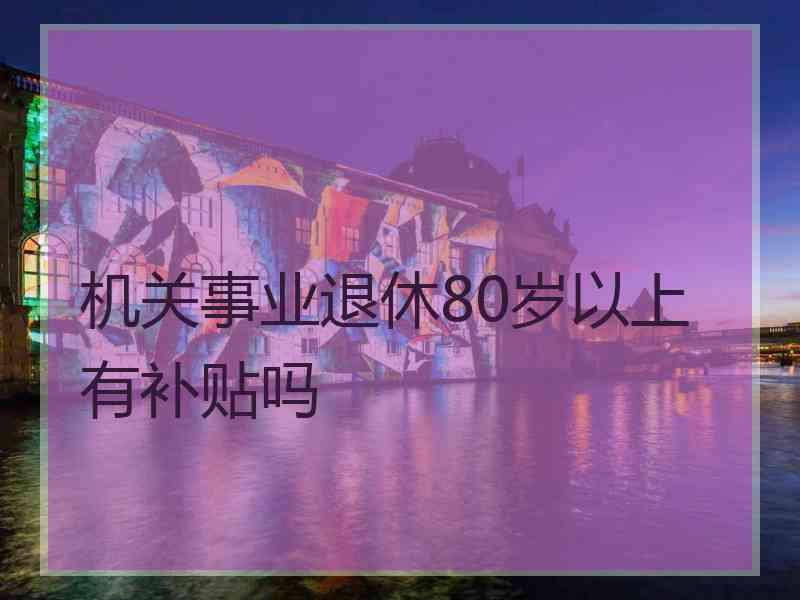 机关事业退休80岁以上有补贴吗