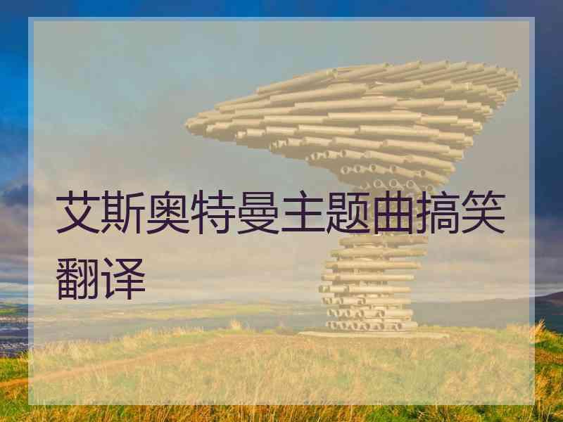 艾斯奥特曼主题曲搞笑翻译