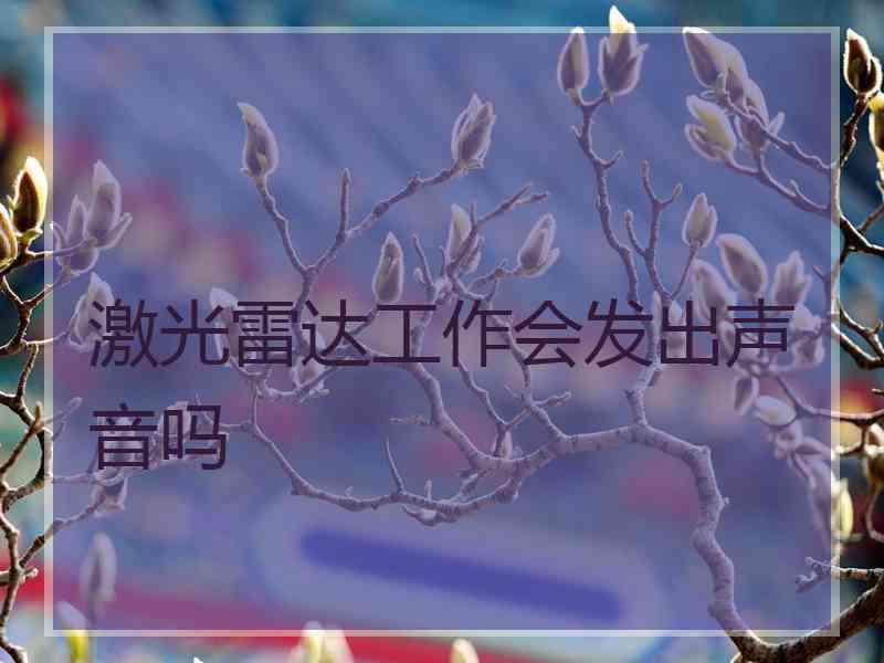 激光雷达工作会发出声音吗