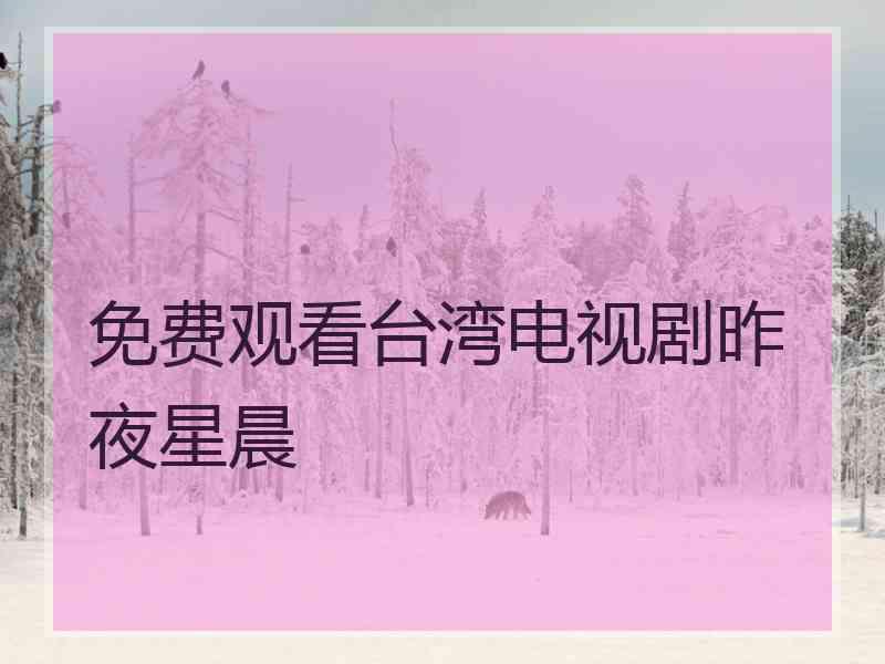 免费观看台湾电视剧昨夜星晨