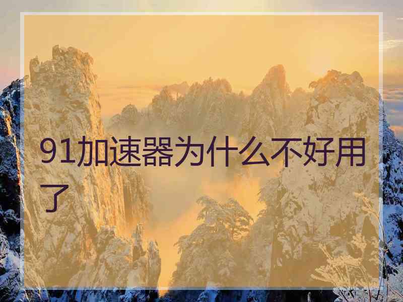 91加速器为什么不好用了