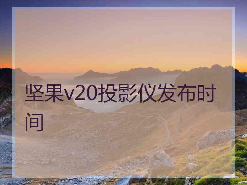 坚果v20投影仪发布时间