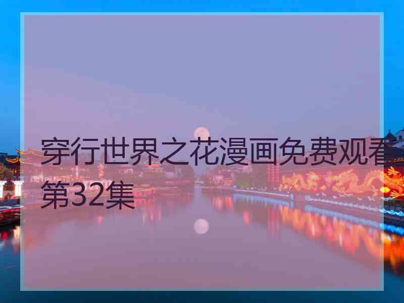 穿行世界之花漫画免费观看第32集