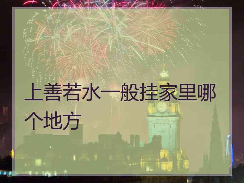 上善若水一般挂家里哪个地方