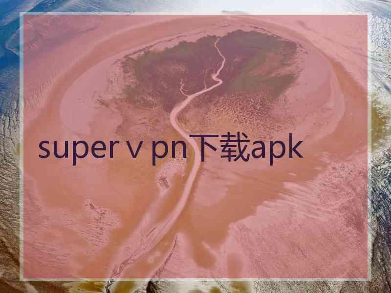 superⅴpn下载apk