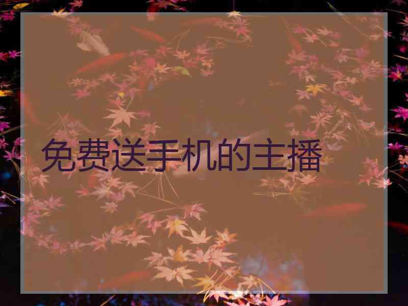 免费送手机的主播