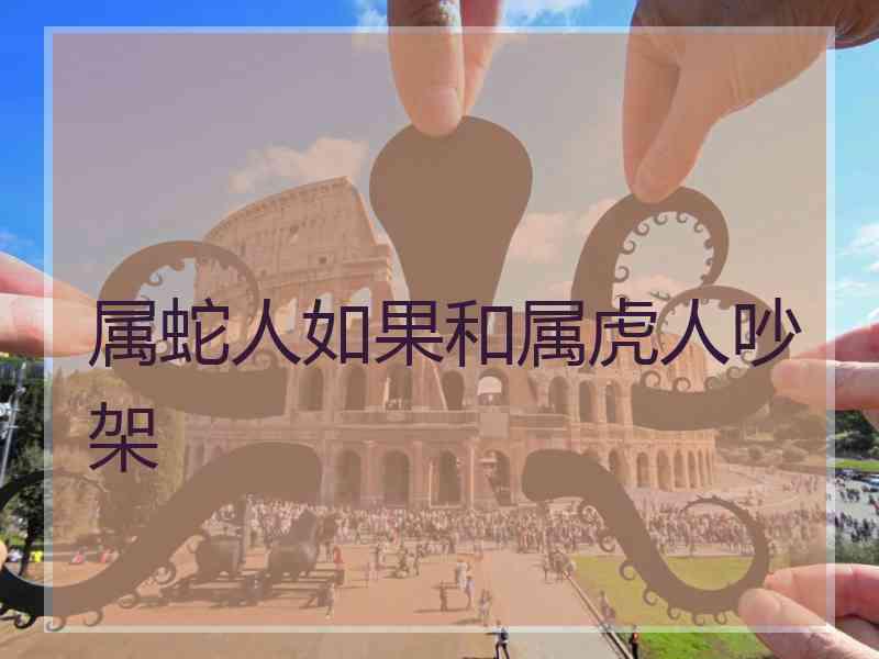 属蛇人如果和属虎人吵架