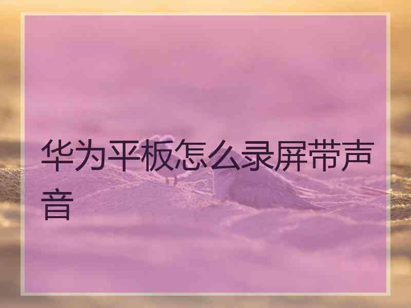 华为平板怎么录屏带声音