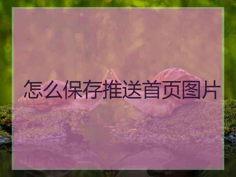 怎么保存推送首页图片
