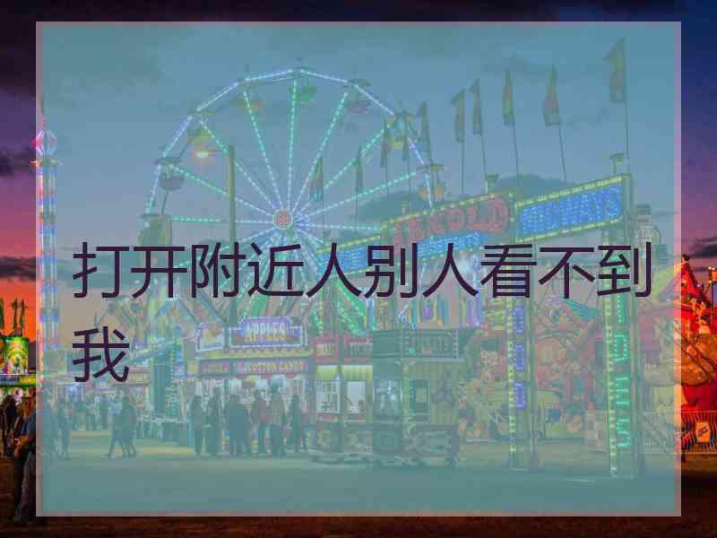 打开附近人别人看不到我