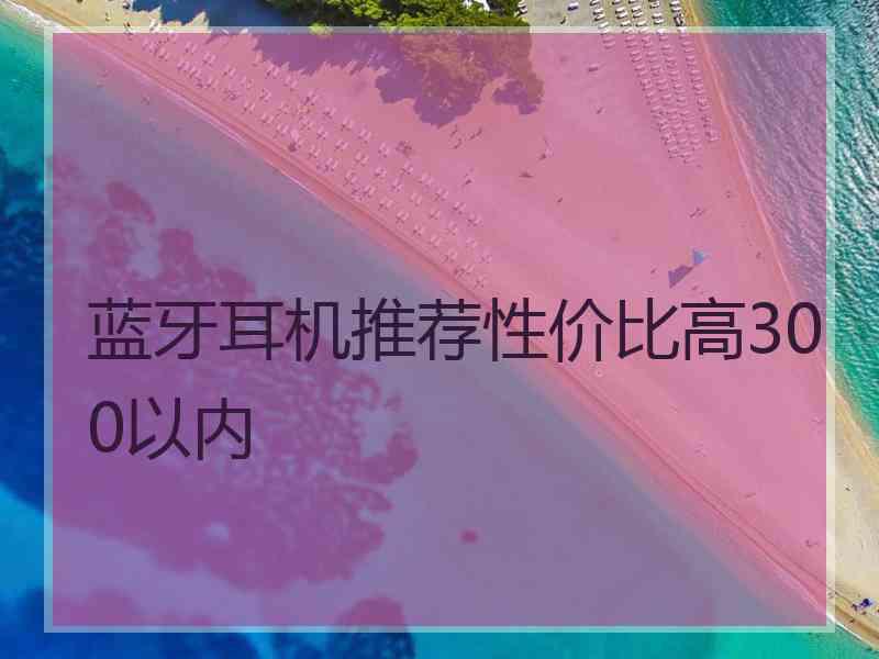 蓝牙耳机推荐性价比高300以内