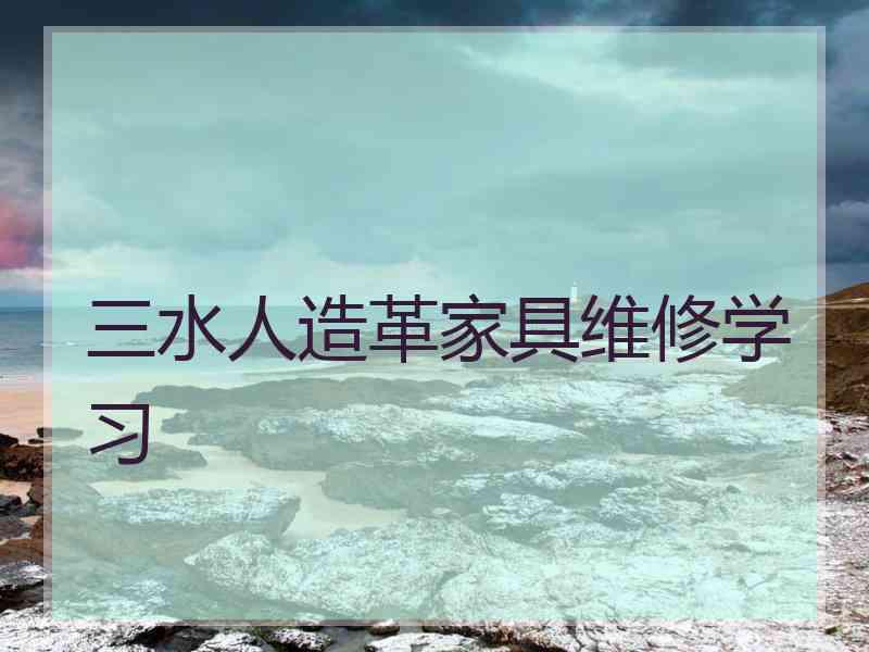 三水人造革家具维修学习