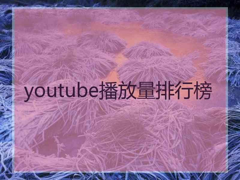 youtube播放量排行榜