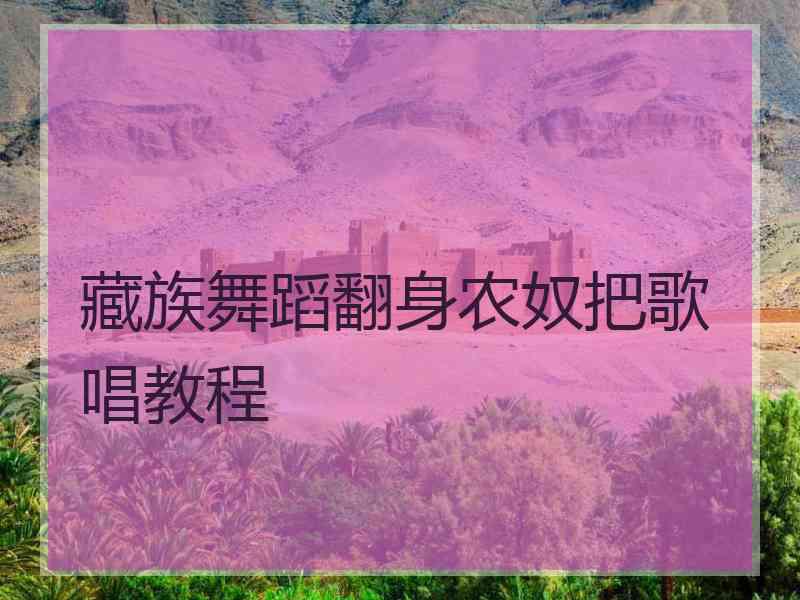 藏族舞蹈翻身农奴把歌唱教程
