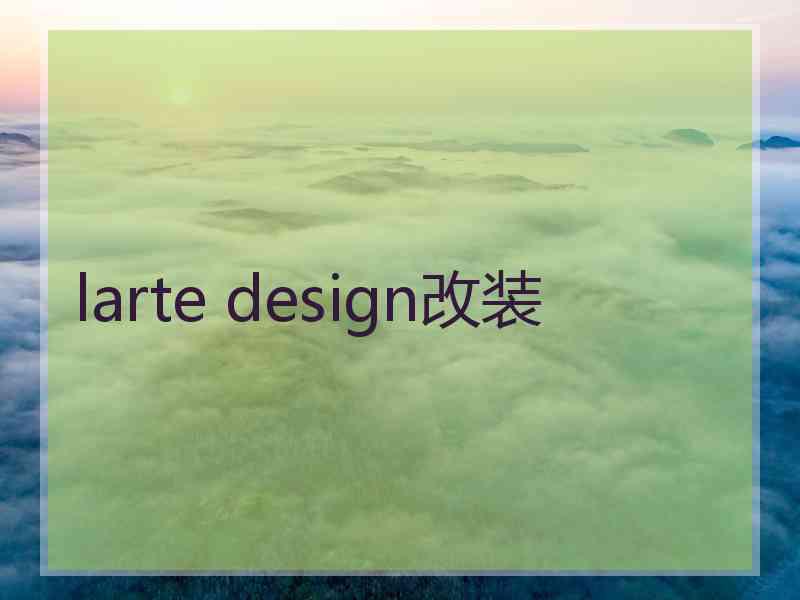 larte design改装