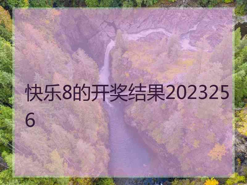 快乐8的开奖结果2023256
