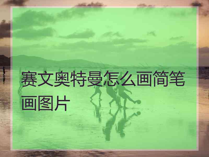 赛文奥特曼怎么画简笔画图片