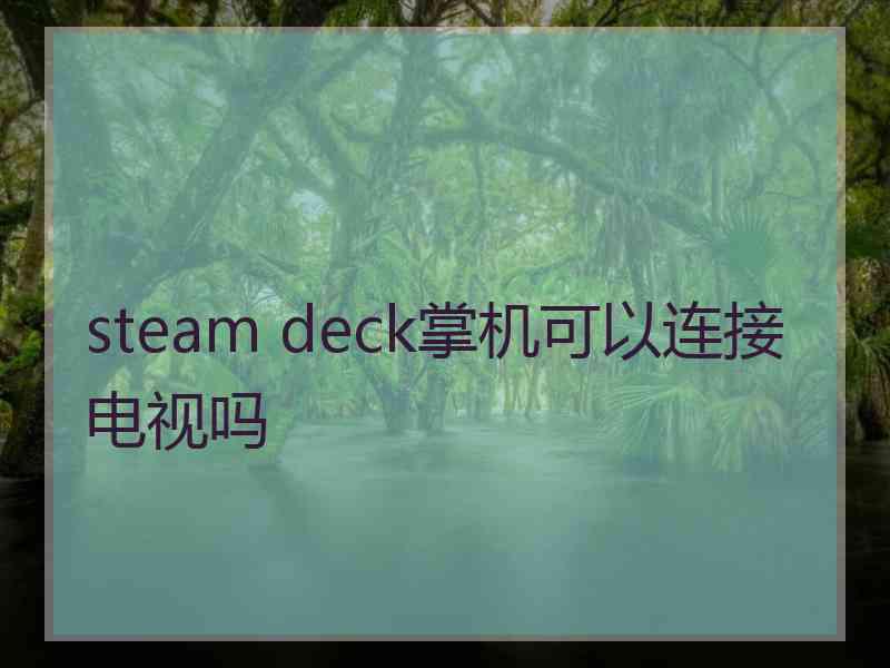 steam deck掌机可以连接电视吗