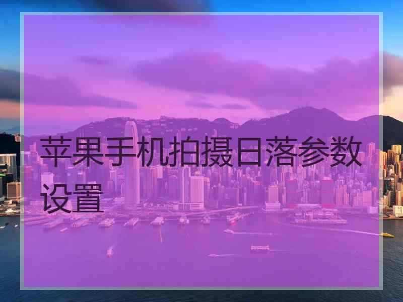 苹果手机拍摄日落参数设置