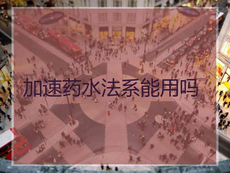 加速药水法系能用吗
