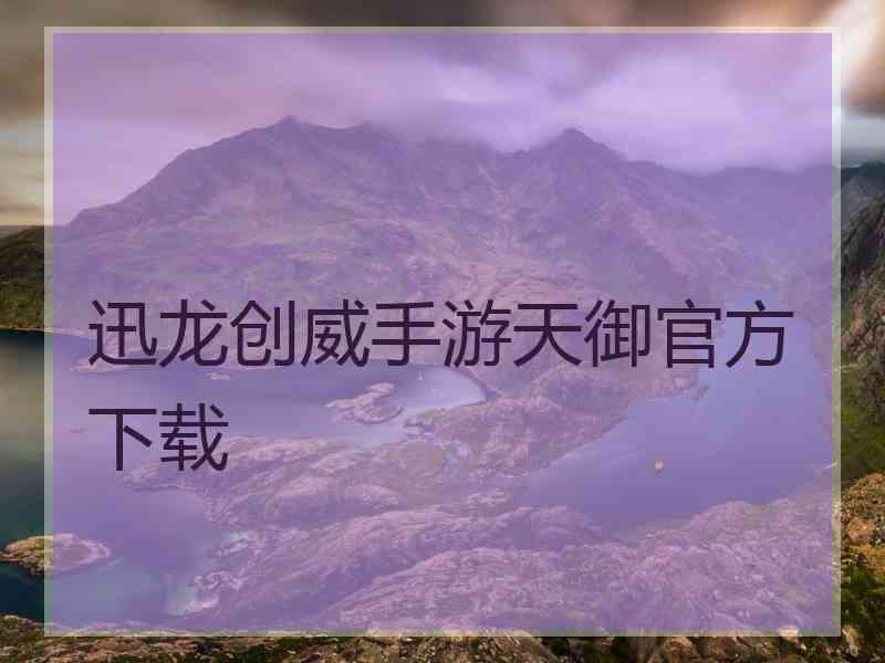 迅龙创威手游天御官方下载