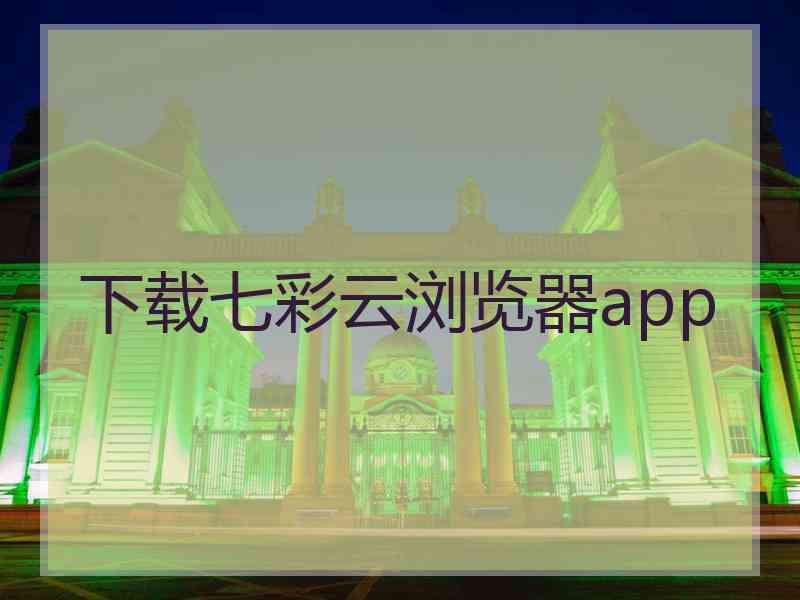 下载七彩云浏览器app