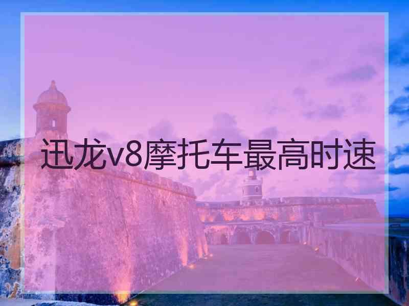 迅龙v8摩托车最高时速