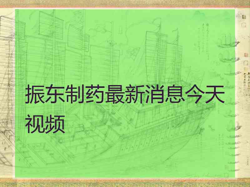 振东制药最新消息今天视频