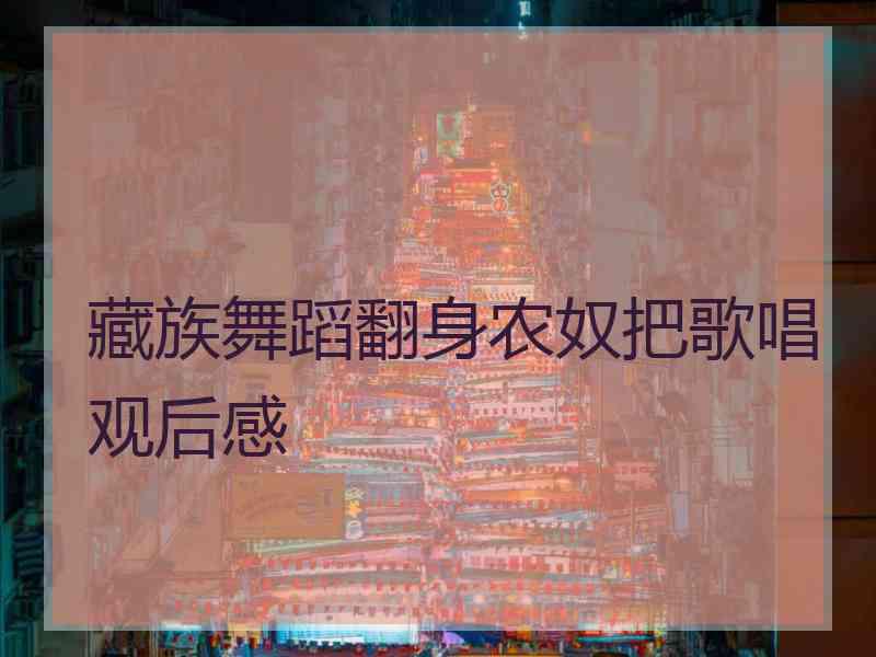 藏族舞蹈翻身农奴把歌唱观后感