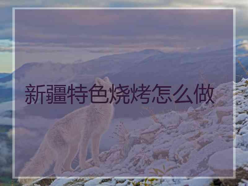 新疆特色烧烤怎么做