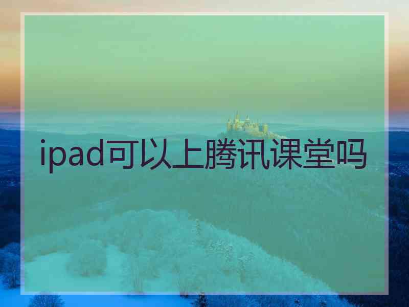 ipad可以上腾讯课堂吗