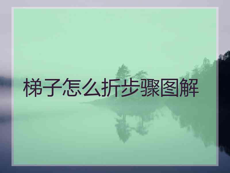 梯子怎么折步骤图解