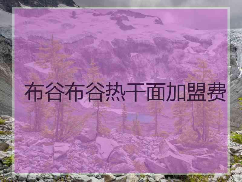 布谷布谷热干面加盟费