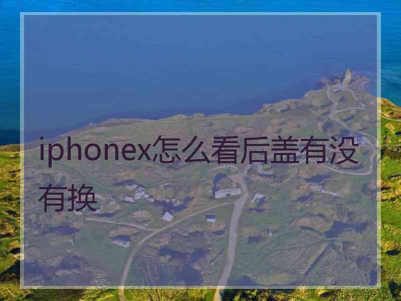 iphonex怎么看后盖有没有换