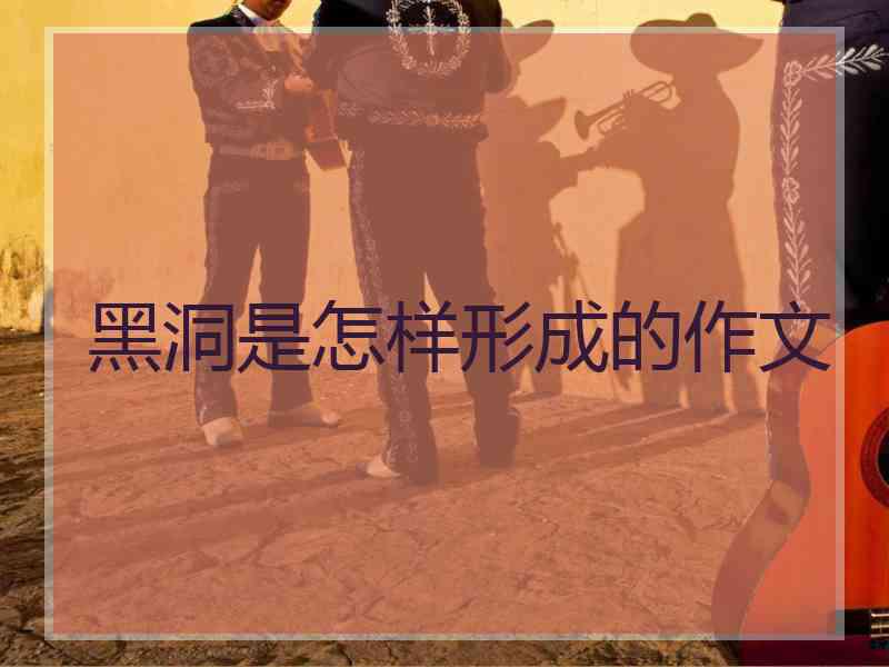 黑洞是怎样形成的作文