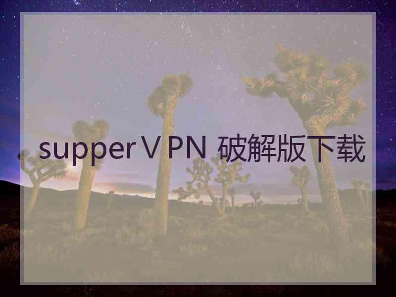 supperⅤPN 破解版下载