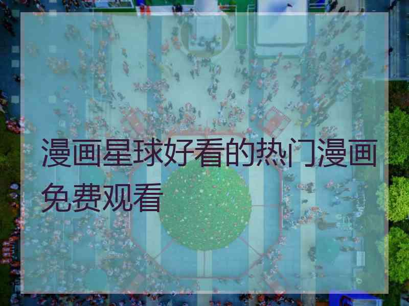 漫画星球好看的热门漫画免费观看
