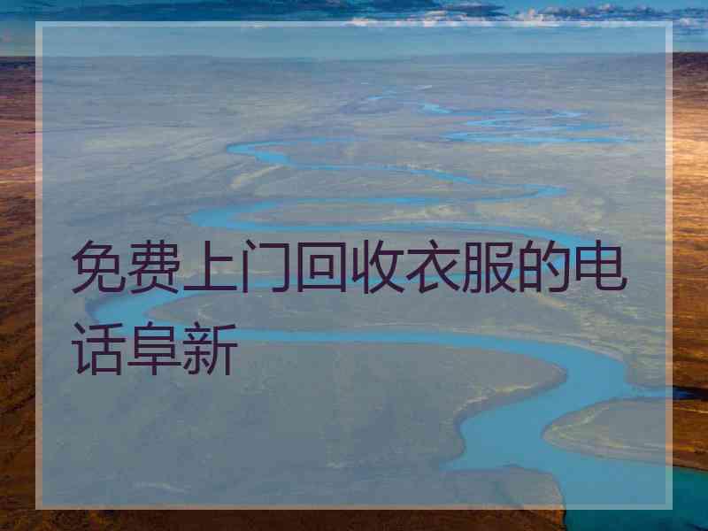 免费上门回收衣服的电话阜新