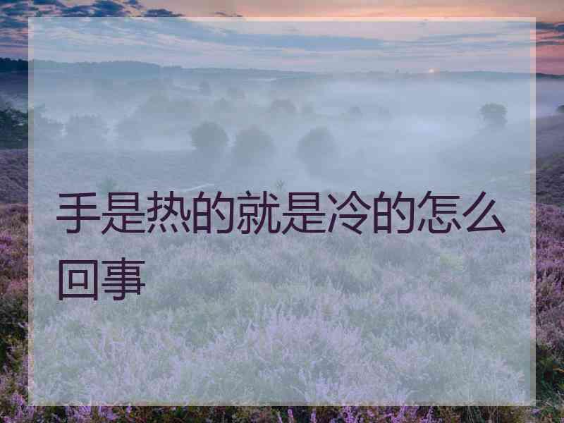 手是热的就是冷的怎么回事