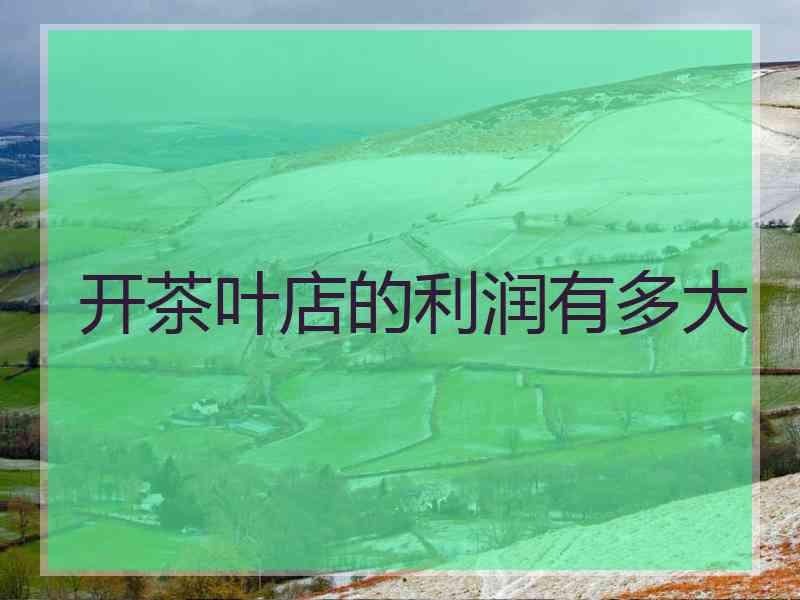 开茶叶店的利润有多大