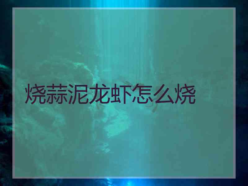 烧蒜泥龙虾怎么烧