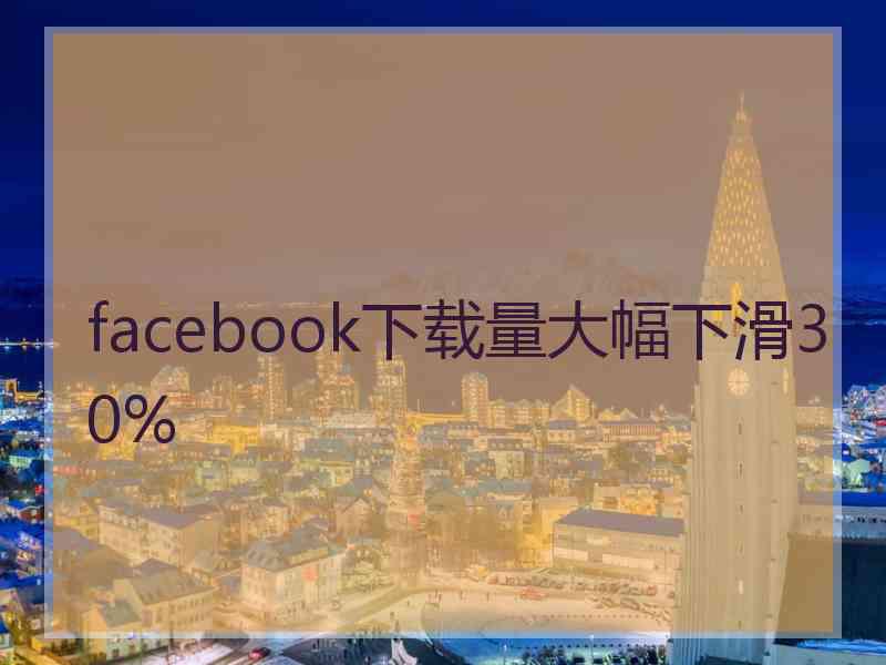 facebook下载量大幅下滑30%