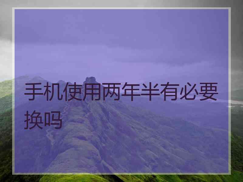 手机使用两年半有必要换吗