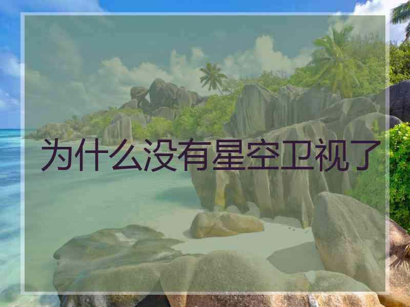 为什么没有星空卫视了