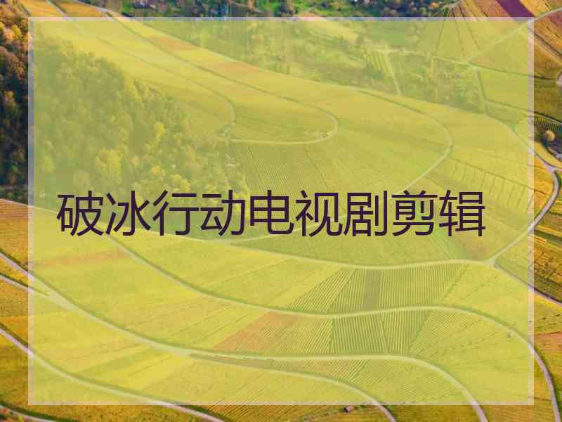 破冰行动电视剧剪辑