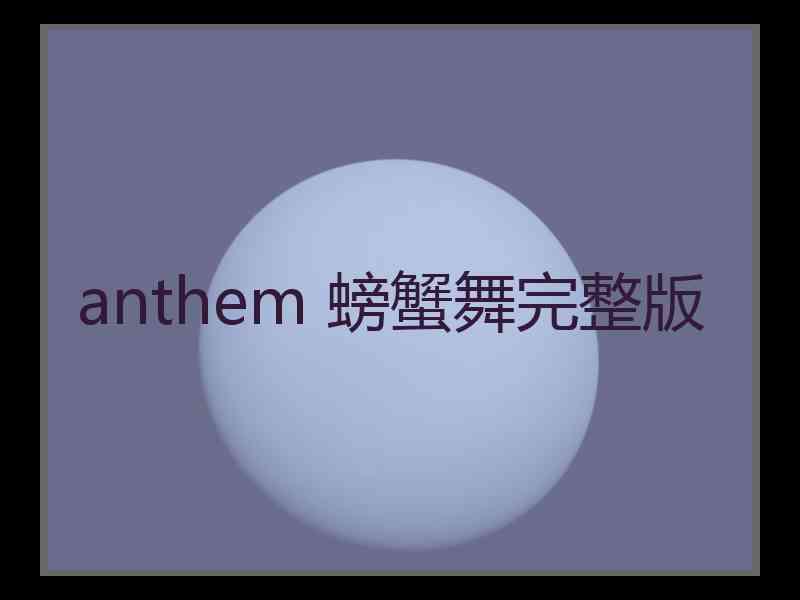 anthem 螃蟹舞完整版